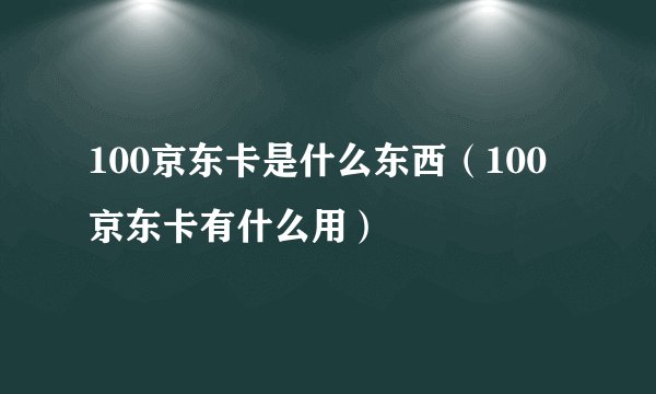 100京东卡是什么东西（100京东卡有什么用）