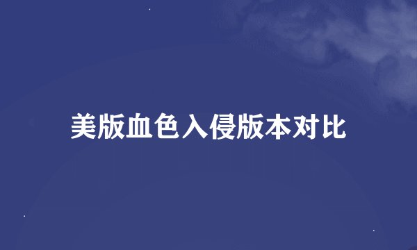 美版血色入侵版本对比