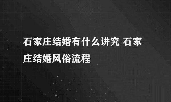 石家庄结婚有什么讲究 石家庄结婚风俗流程