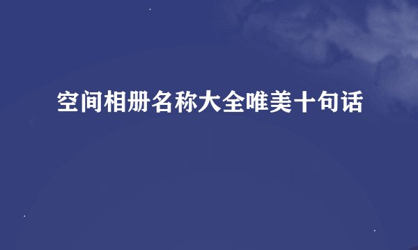 空间相册名称大全唯美十句话