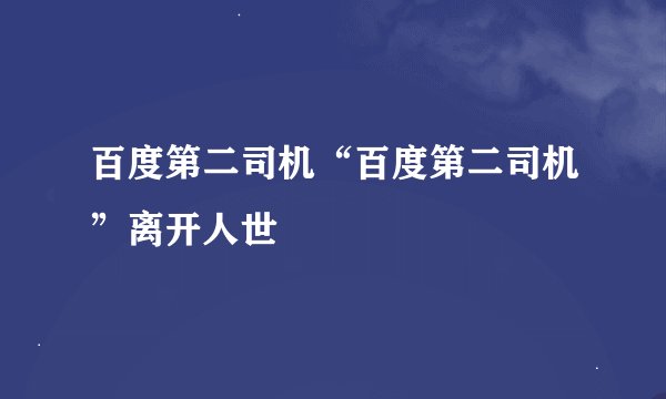 百度第二司机“百度第二司机”离开人世