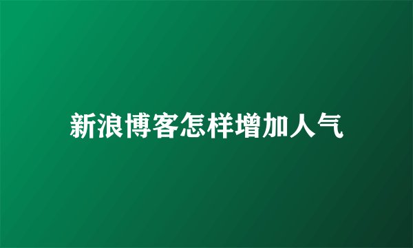 新浪博客怎样增加人气