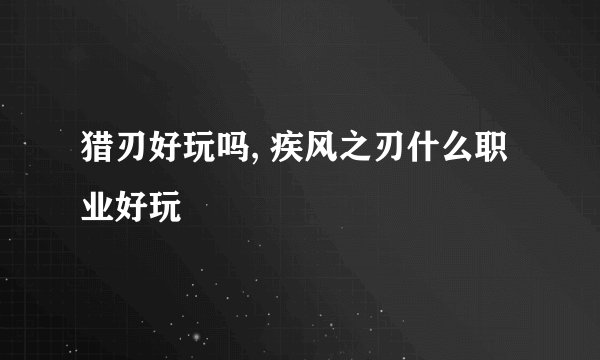 猎刃好玩吗, 疾风之刃什么职业好玩