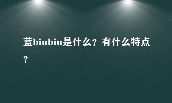 蓝biubiu是什么？有什么特点？