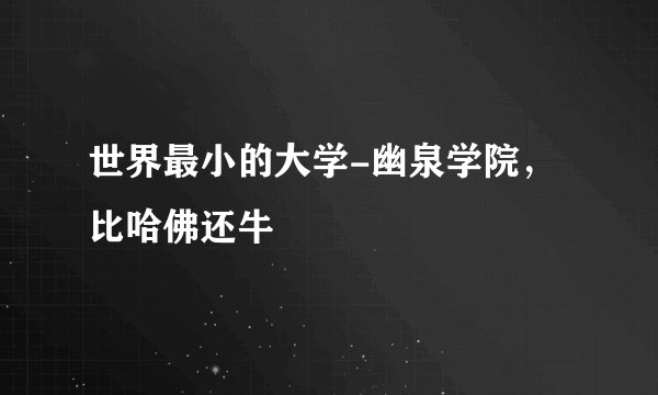 世界最小的大学-幽泉学院，比哈佛还牛