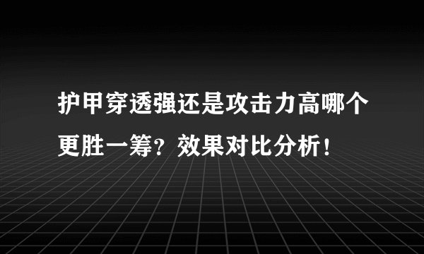 护甲穿透强还是攻击力高哪个更胜一筹？效果对比分析！