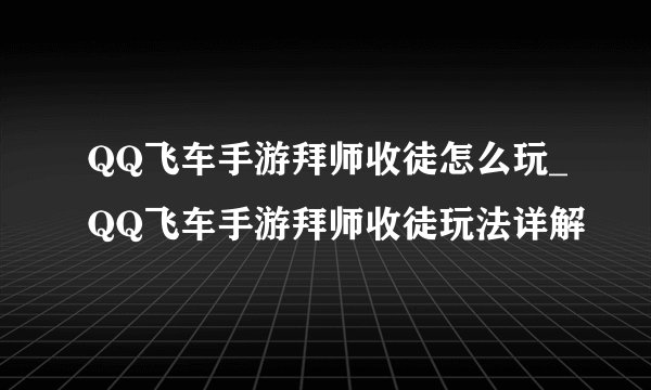 QQ飞车手游拜师收徒怎么玩_QQ飞车手游拜师收徒玩法详解