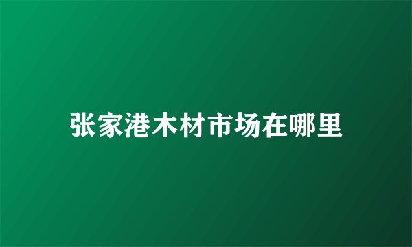 张家港木材市场在哪里