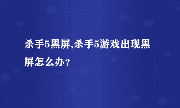 杀手5黑屏,杀手5游戏出现黑屏怎么办？