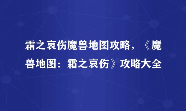 霜之哀伤魔兽地图攻略，《魔兽地图：霜之哀伤》攻略大全