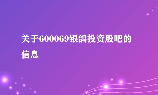 关于600069银鸽投资股吧的信息