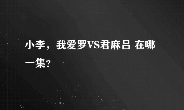 小李，我爱罗VS君麻吕 在哪一集？