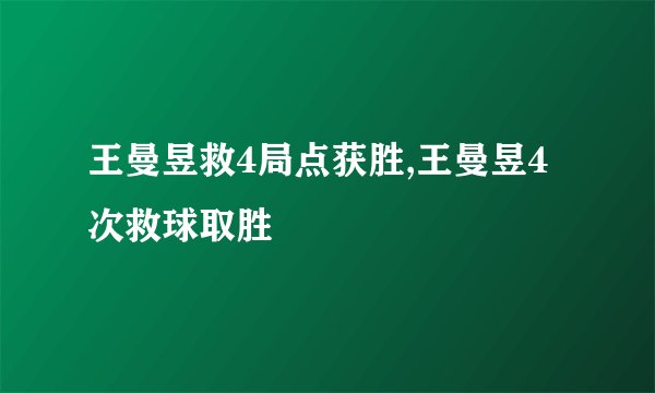 王曼昱救4局点获胜,王曼昱4次救球取胜