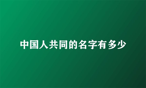 中国人共同的名字有多少