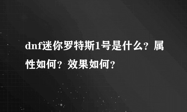 dnf迷你罗特斯1号是什么？属性如何？效果如何？