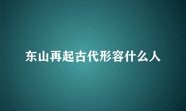 东山再起古代形容什么人