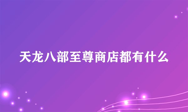 天龙八部至尊商店都有什么