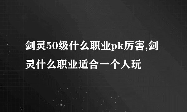 剑灵50级什么职业pk厉害,剑灵什么职业适合一个人玩