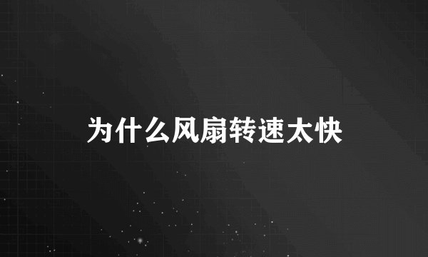 为什么风扇转速太快