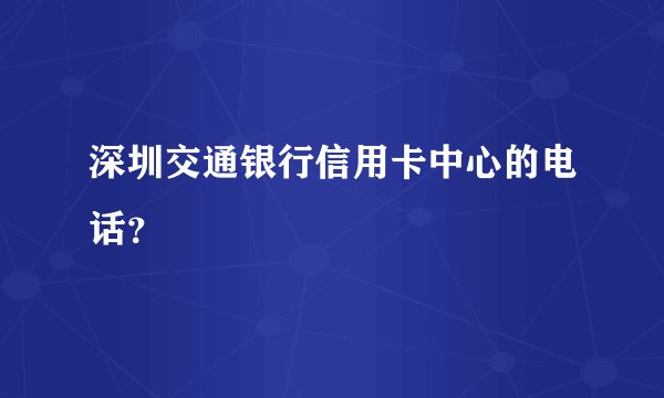 深圳交通银行信用卡中心的电话？