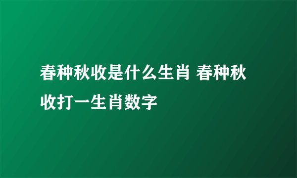 春种秋收是什么生肖 春种秋收打一生肖数字