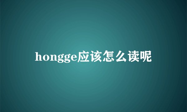 hongge应该怎么读呢