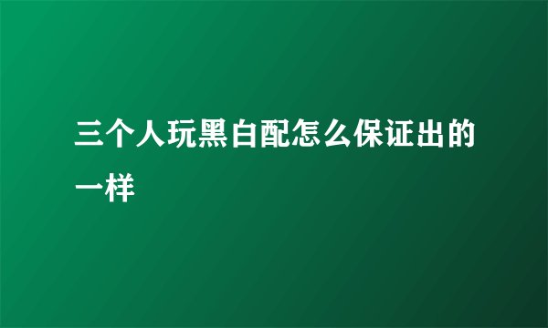 三个人玩黑白配怎么保证出的一样