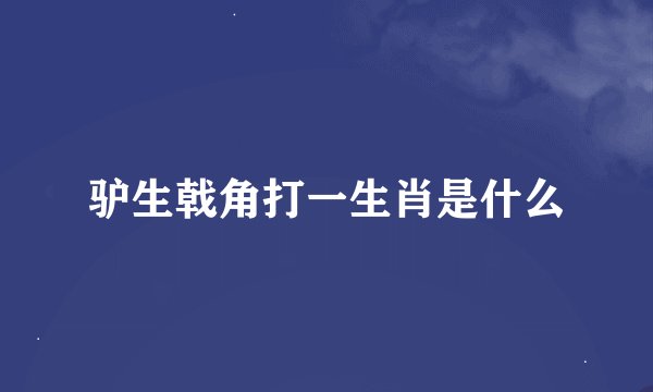 驴生戟角打一生肖是什么