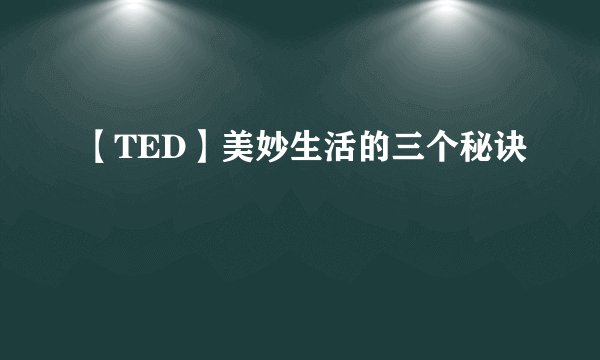 【TED】美妙生活的三个秘诀