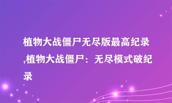 植物大战僵尸无尽版最高纪录,植物大战僵尸：无尽模式破纪录