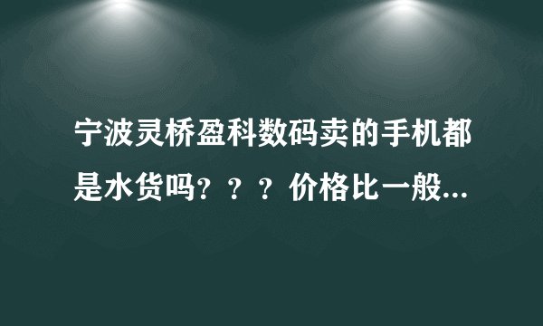 宁波灵桥盈科数码卖的手机都是水货吗？？？价格比一般的行货便宜多少？不知道质量怎么样？