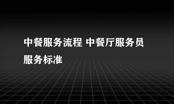中餐服务流程 中餐厅服务员服务标准