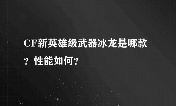 CF新英雄级武器冰龙是哪款？性能如何？