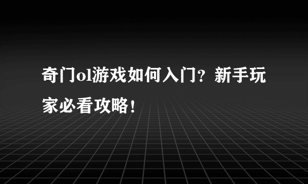 奇门ol游戏如何入门？新手玩家必看攻略！