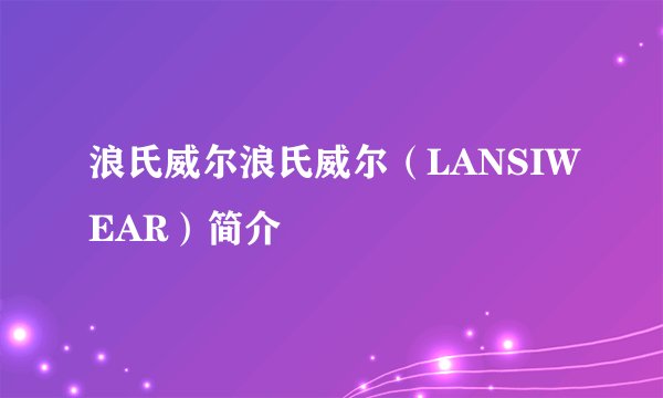 浪氏威尔浪氏威尔（LANSIWEAR）简介