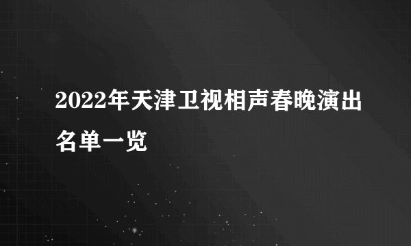 2022年天津卫视相声春晚演出名单一览