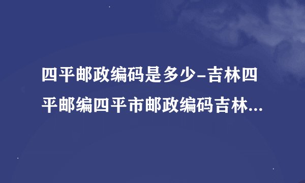 四平邮政编码是多少-吉林四平邮编四平市邮政编码吉林省四平市邮编