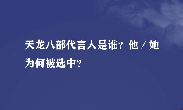 天龙八部代言人是谁？他／她为何被选中？