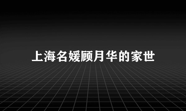 上海名媛顾月华的家世