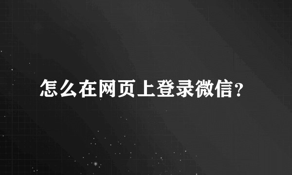 怎么在网页上登录微信？