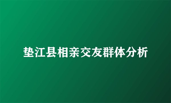 垫江县相亲交友群体分析