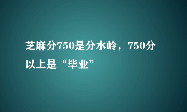 芝麻分750是分水岭，750分以上是“毕业”