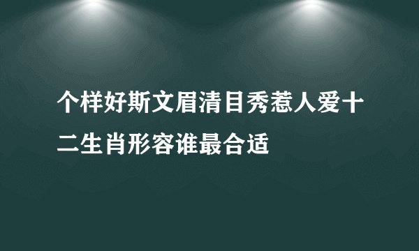 个样好斯文眉清目秀惹人爱十二生肖形容谁最合适