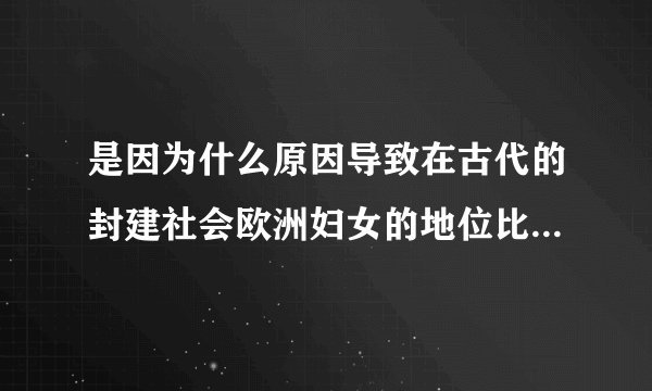 是因为什么原因导致在古代的封建社会欧洲妇女的地位比亚洲妇女的地位高？