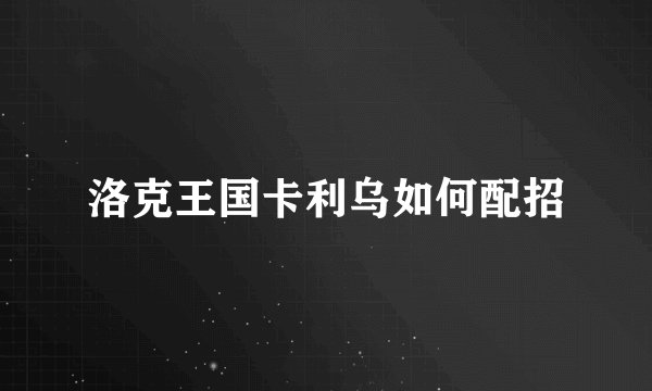洛克王国卡利乌如何配招