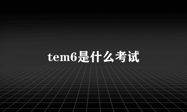 tem6是什么考试