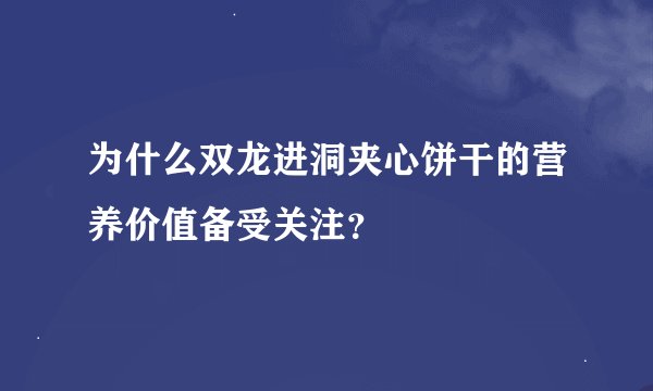 为什么双龙进洞夹心饼干的营养价值备受关注？