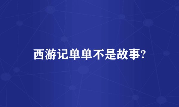 西游记单单不是故事?