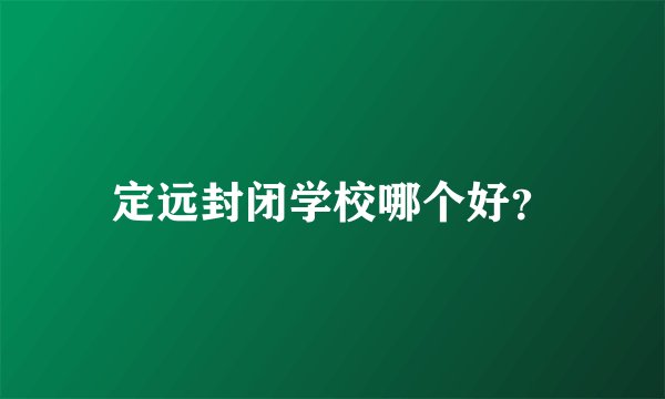 定远封闭学校哪个好？