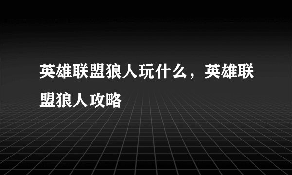 英雄联盟狼人玩什么，英雄联盟狼人攻略
